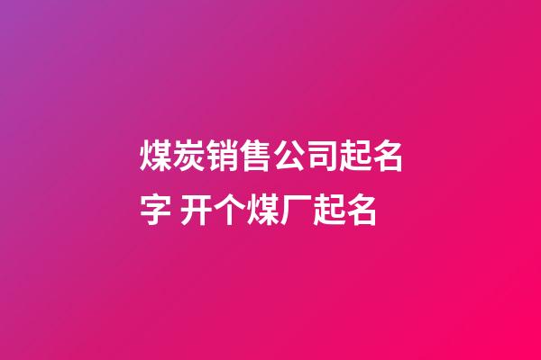 煤炭销售公司起名字 开个煤厂起名-第1张-公司起名-玄机派